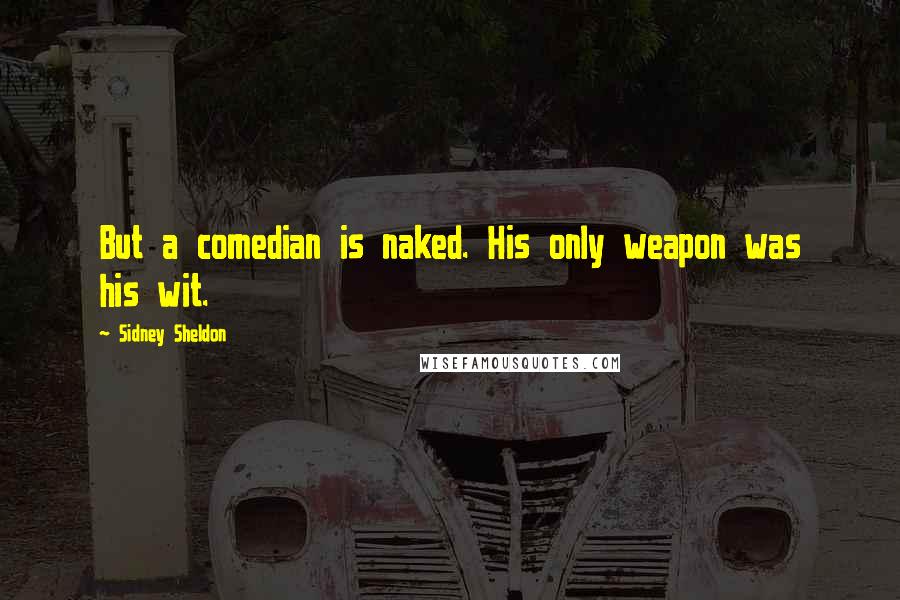 Sidney Sheldon Quotes: But a comedian is naked. His only weapon was his wit.
