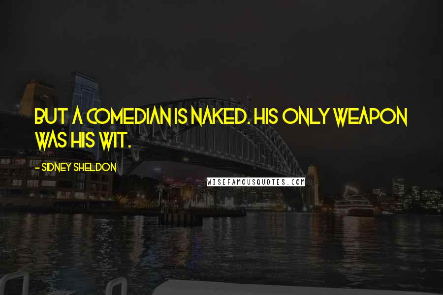 Sidney Sheldon Quotes: But a comedian is naked. His only weapon was his wit.