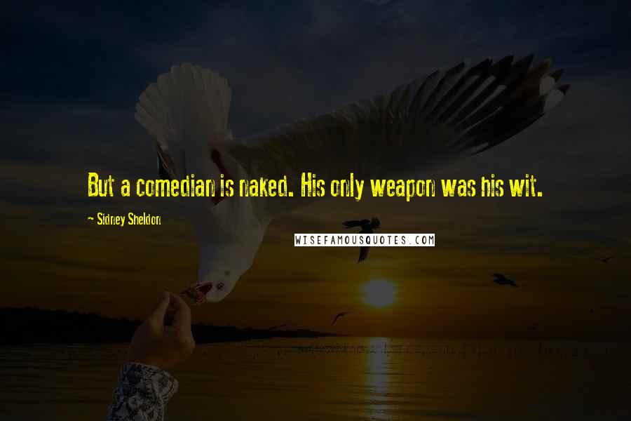 Sidney Sheldon Quotes: But a comedian is naked. His only weapon was his wit.