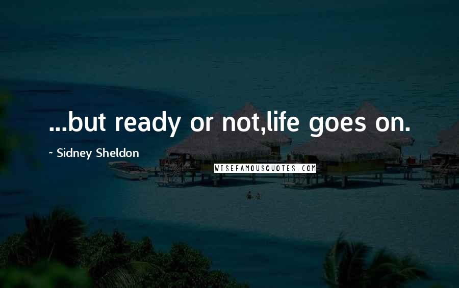 Sidney Sheldon Quotes: ...but ready or not,life goes on.