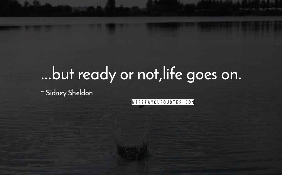 Sidney Sheldon Quotes: ...but ready or not,life goes on.