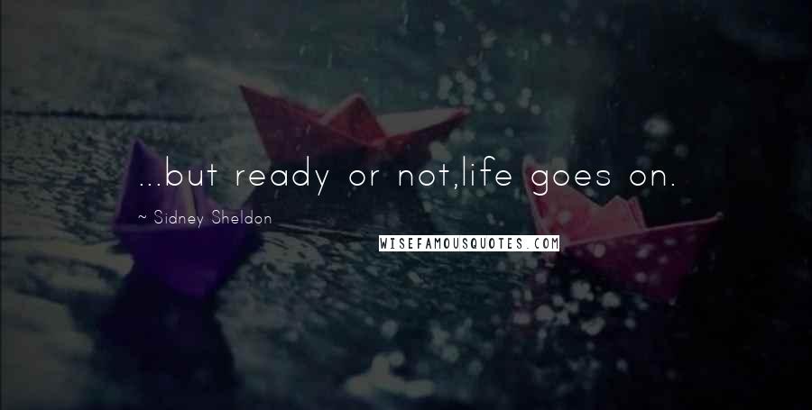 Sidney Sheldon Quotes: ...but ready or not,life goes on.