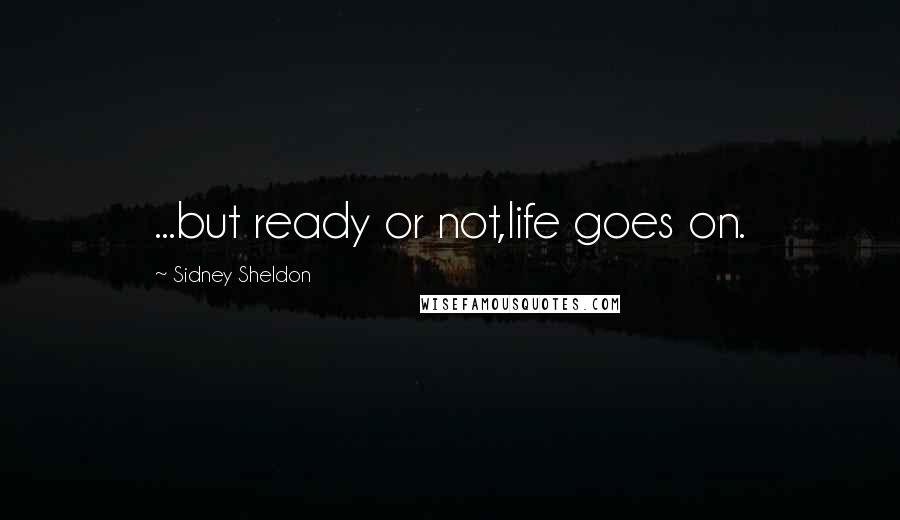 Sidney Sheldon Quotes: ...but ready or not,life goes on.