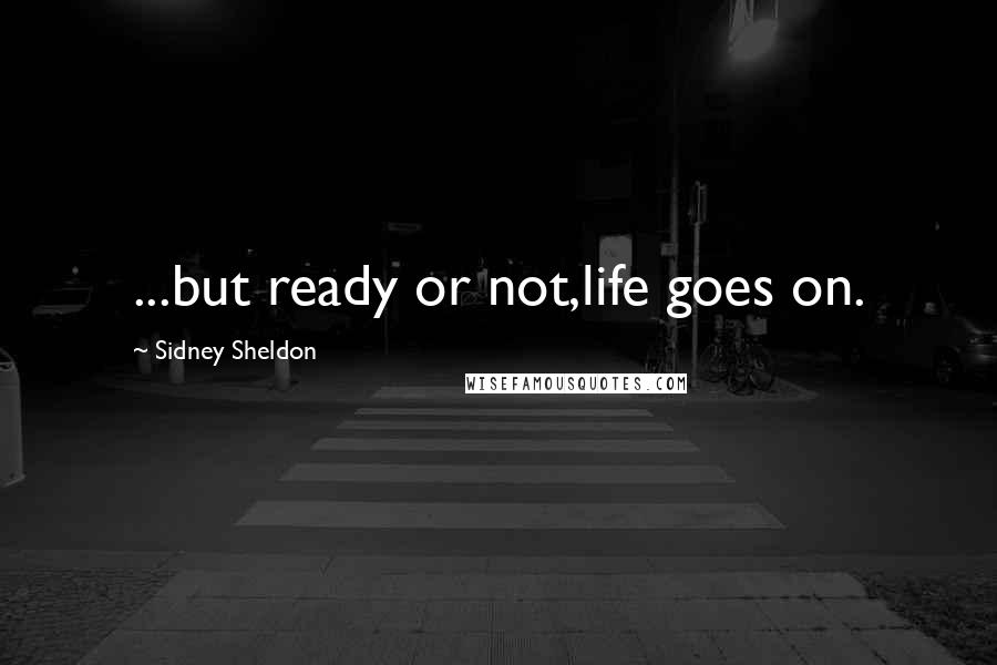 Sidney Sheldon Quotes: ...but ready or not,life goes on.