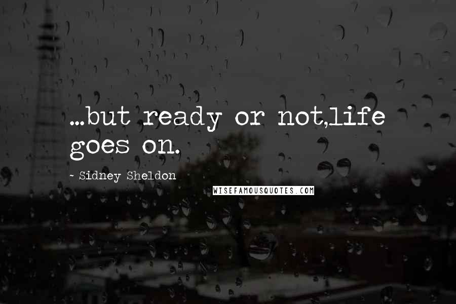 Sidney Sheldon Quotes: ...but ready or not,life goes on.