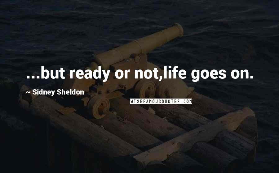 Sidney Sheldon Quotes: ...but ready or not,life goes on.