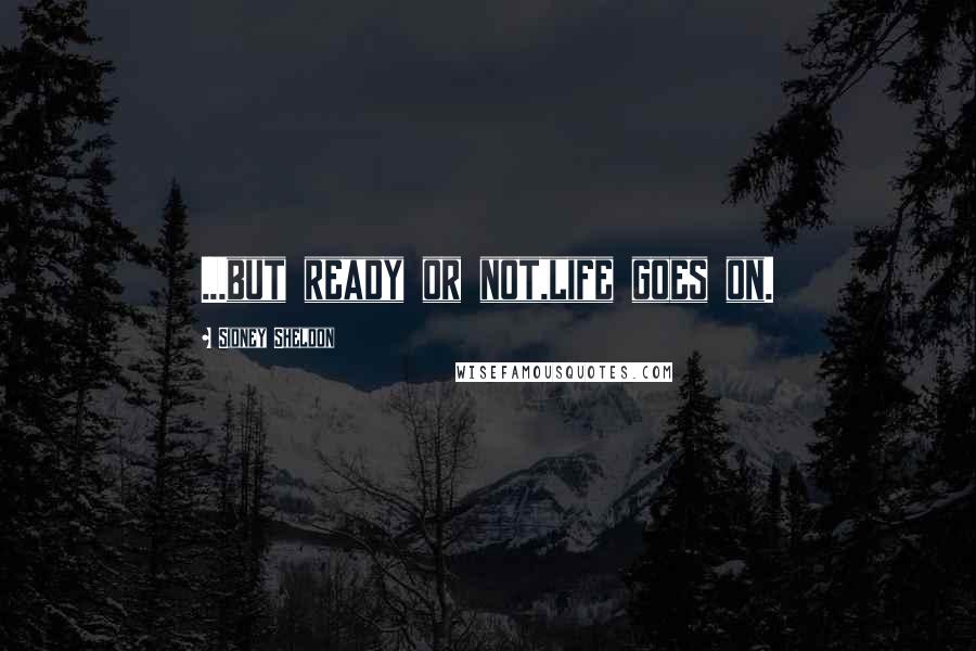 Sidney Sheldon Quotes: ...but ready or not,life goes on.