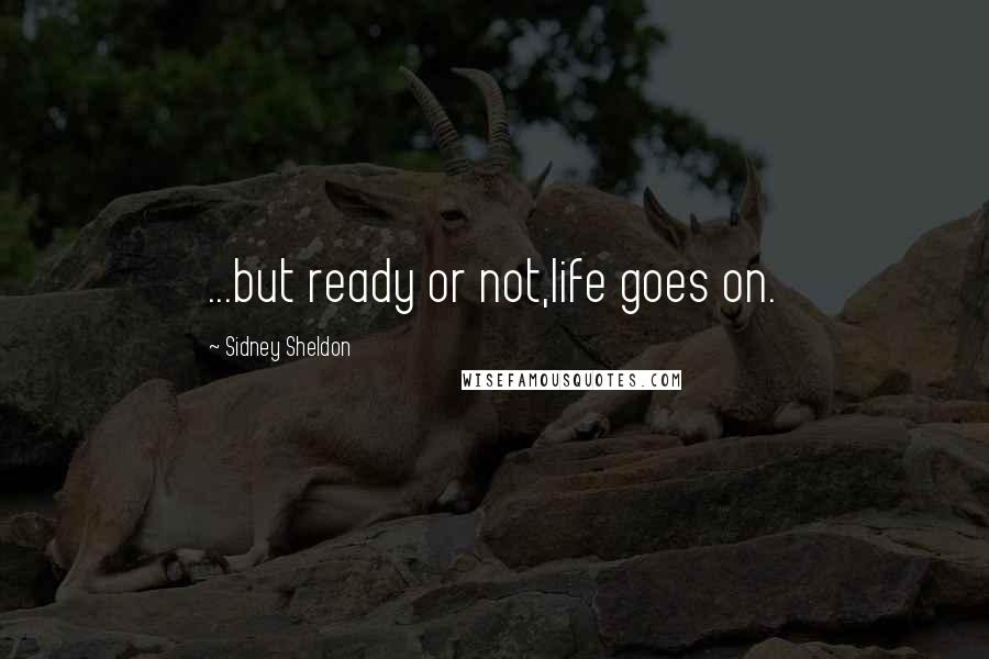 Sidney Sheldon Quotes: ...but ready or not,life goes on.