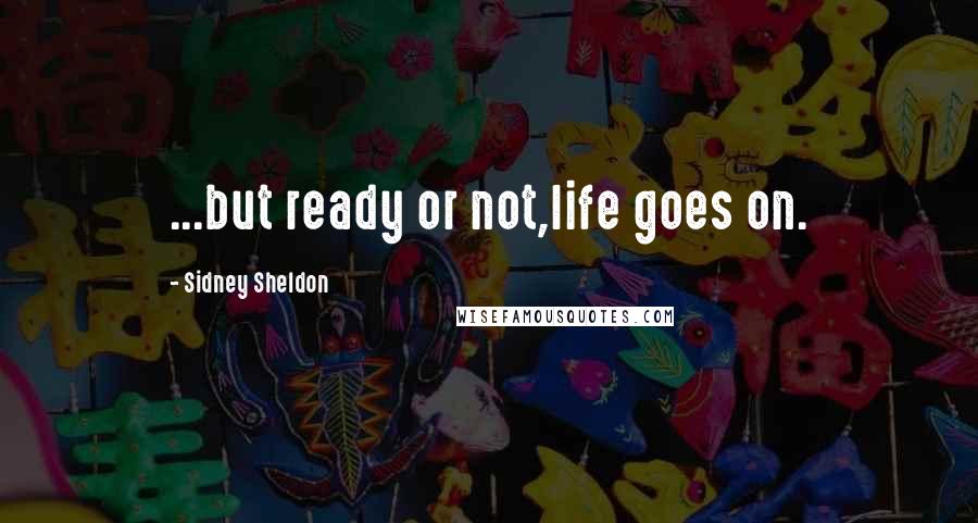 Sidney Sheldon Quotes: ...but ready or not,life goes on.