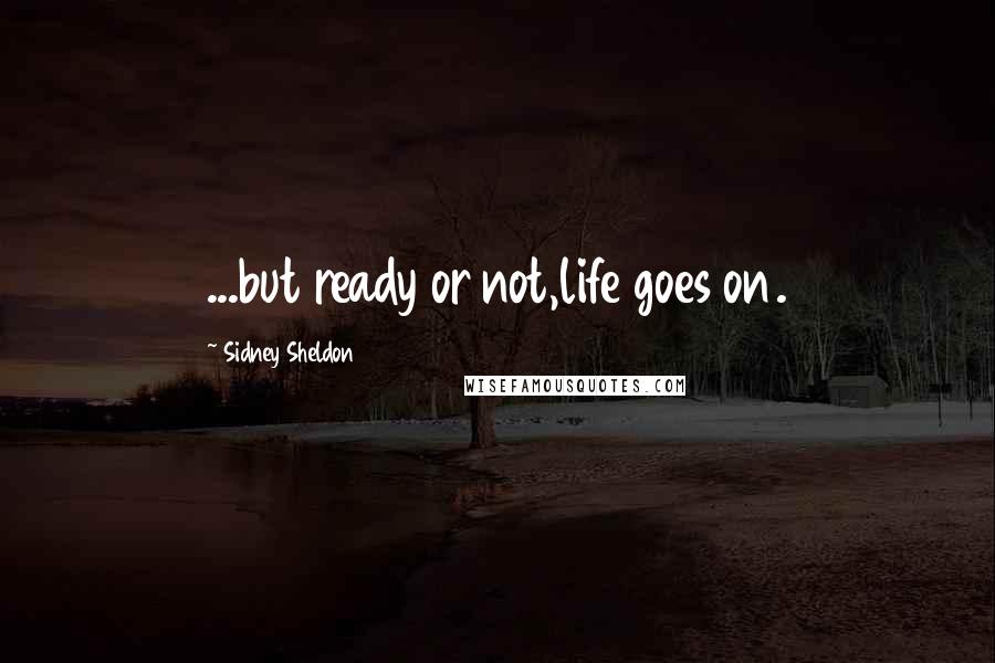 Sidney Sheldon Quotes: ...but ready or not,life goes on.
