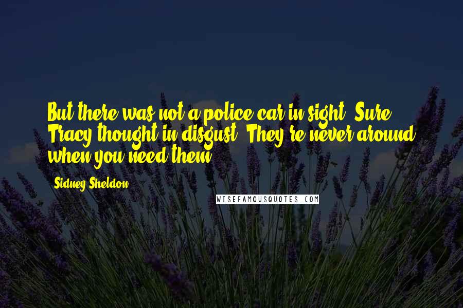 Sidney Sheldon Quotes: But there was not a police car in sight. Sure, Tracy thought in disgust. They're never around when you need them.