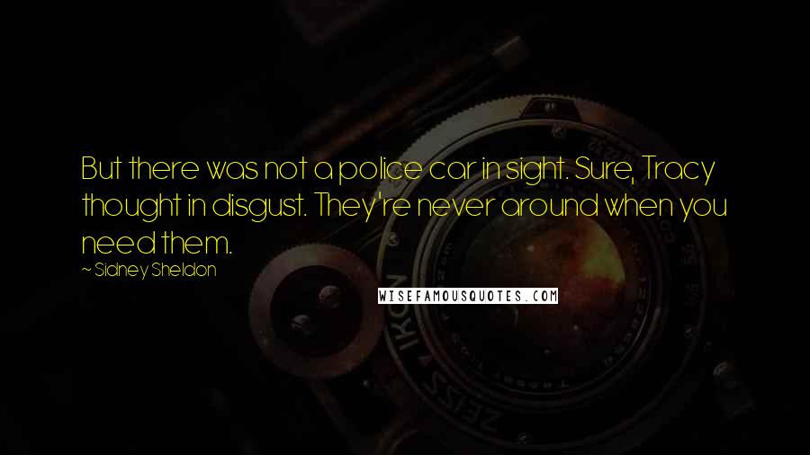 Sidney Sheldon Quotes: But there was not a police car in sight. Sure, Tracy thought in disgust. They're never around when you need them.