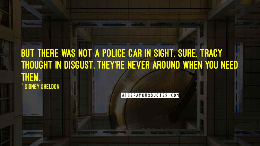 Sidney Sheldon Quotes: But there was not a police car in sight. Sure, Tracy thought in disgust. They're never around when you need them.