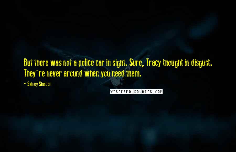 Sidney Sheldon Quotes: But there was not a police car in sight. Sure, Tracy thought in disgust. They're never around when you need them.