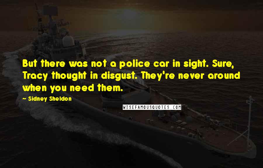 Sidney Sheldon Quotes: But there was not a police car in sight. Sure, Tracy thought in disgust. They're never around when you need them.