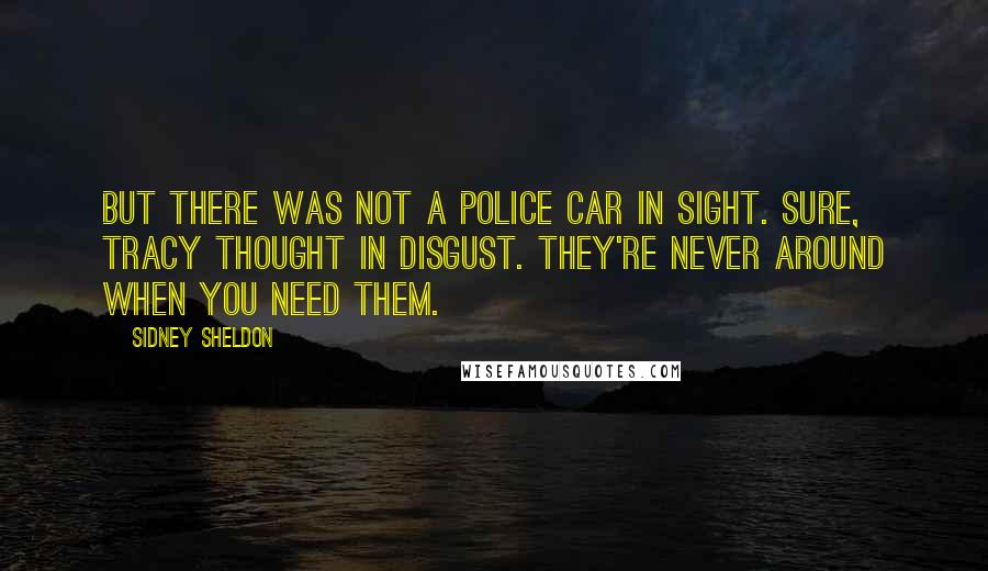 Sidney Sheldon Quotes: But there was not a police car in sight. Sure, Tracy thought in disgust. They're never around when you need them.