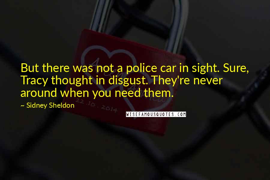 Sidney Sheldon Quotes: But there was not a police car in sight. Sure, Tracy thought in disgust. They're never around when you need them.