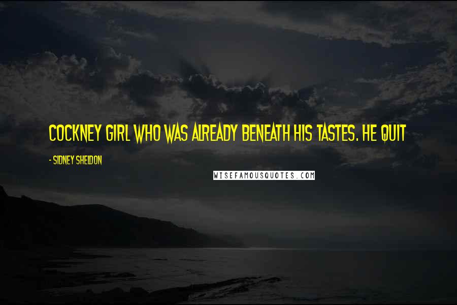 Sidney Sheldon Quotes: Cockney girl who was already beneath his tastes. He quit
