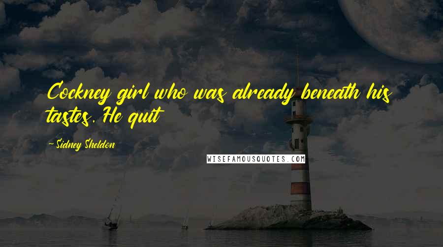 Sidney Sheldon Quotes: Cockney girl who was already beneath his tastes. He quit