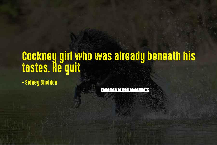 Sidney Sheldon Quotes: Cockney girl who was already beneath his tastes. He quit