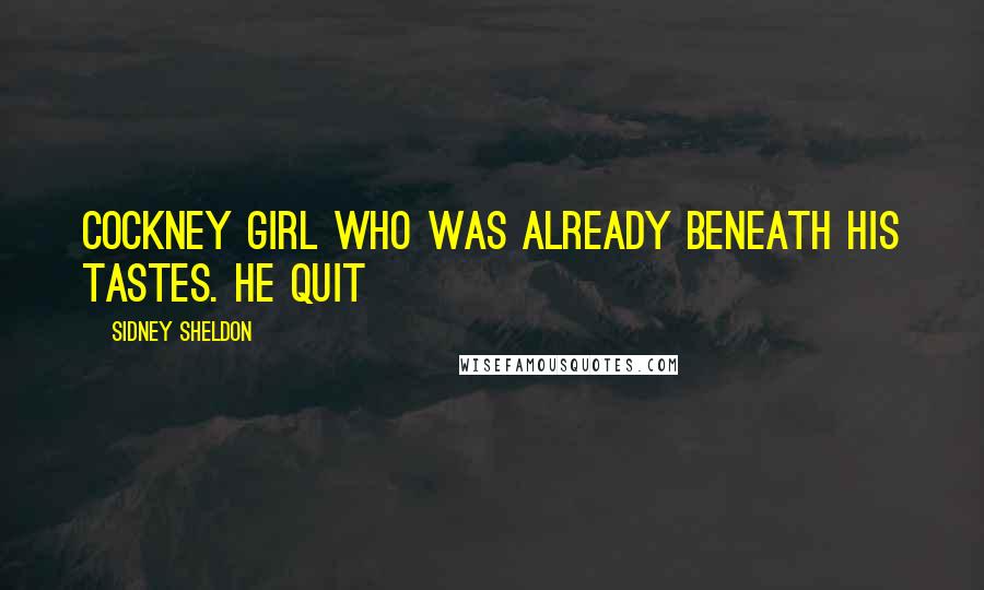 Sidney Sheldon Quotes: Cockney girl who was already beneath his tastes. He quit