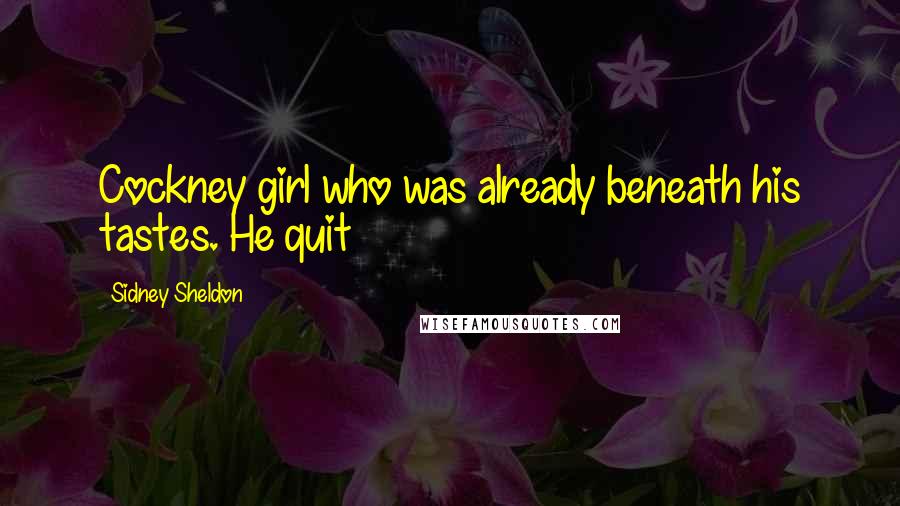Sidney Sheldon Quotes: Cockney girl who was already beneath his tastes. He quit