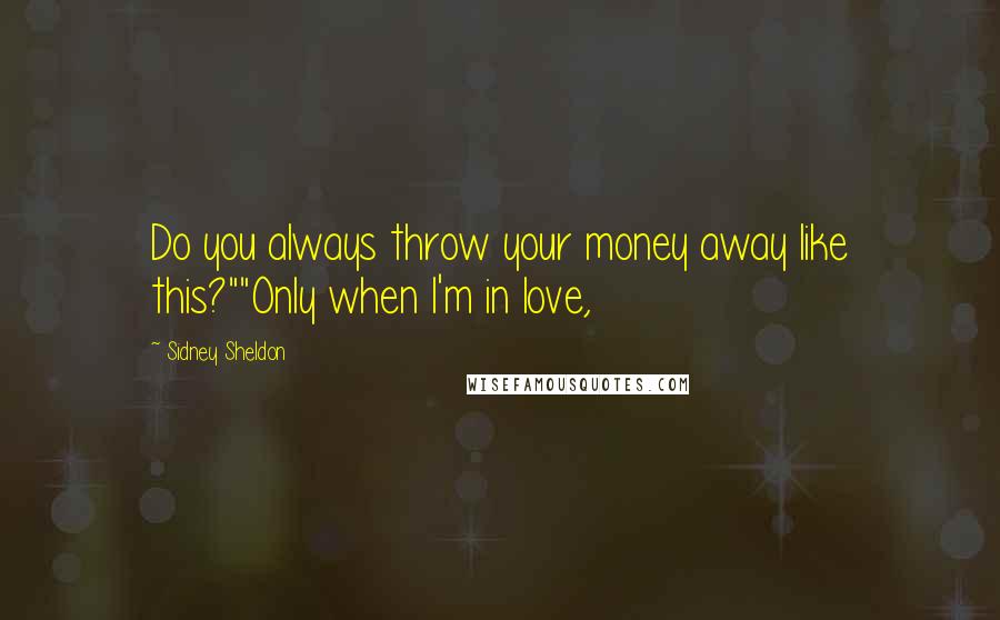 Sidney Sheldon Quotes: Do you always throw your money away like this?""Only when I'm in love,