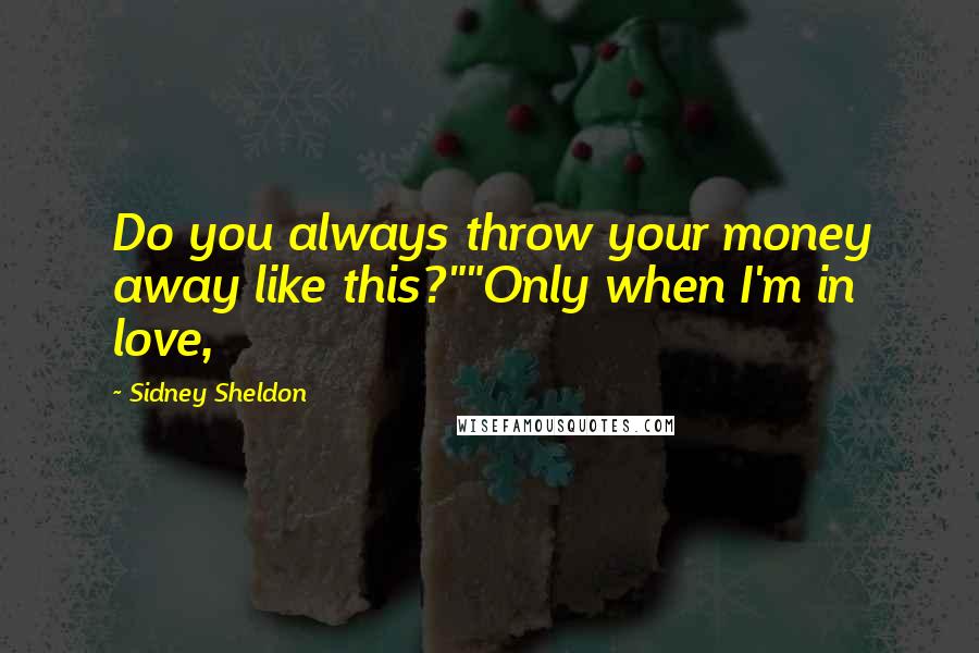 Sidney Sheldon Quotes: Do you always throw your money away like this?""Only when I'm in love,