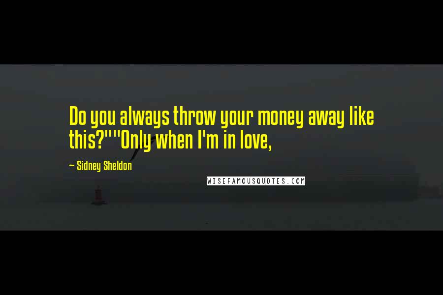 Sidney Sheldon Quotes: Do you always throw your money away like this?""Only when I'm in love,