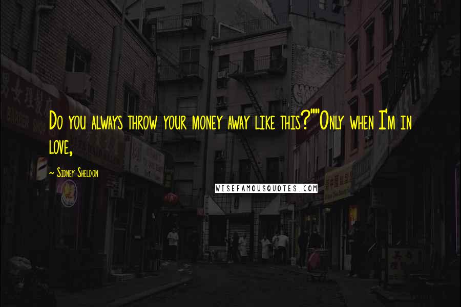 Sidney Sheldon Quotes: Do you always throw your money away like this?""Only when I'm in love,