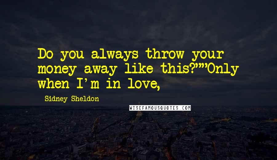 Sidney Sheldon Quotes: Do you always throw your money away like this?""Only when I'm in love,