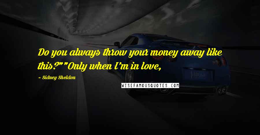 Sidney Sheldon Quotes: Do you always throw your money away like this?""Only when I'm in love,