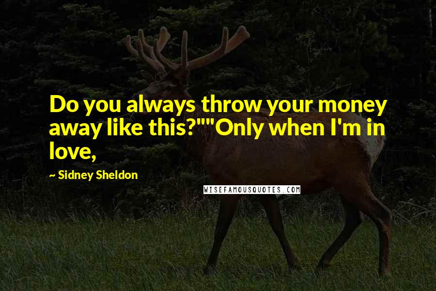 Sidney Sheldon Quotes: Do you always throw your money away like this?""Only when I'm in love,