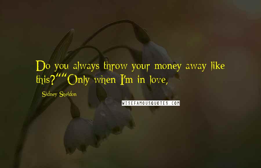 Sidney Sheldon Quotes: Do you always throw your money away like this?""Only when I'm in love,