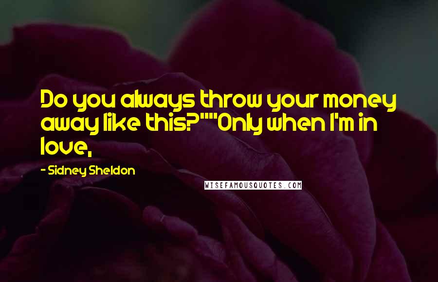 Sidney Sheldon Quotes: Do you always throw your money away like this?""Only when I'm in love,