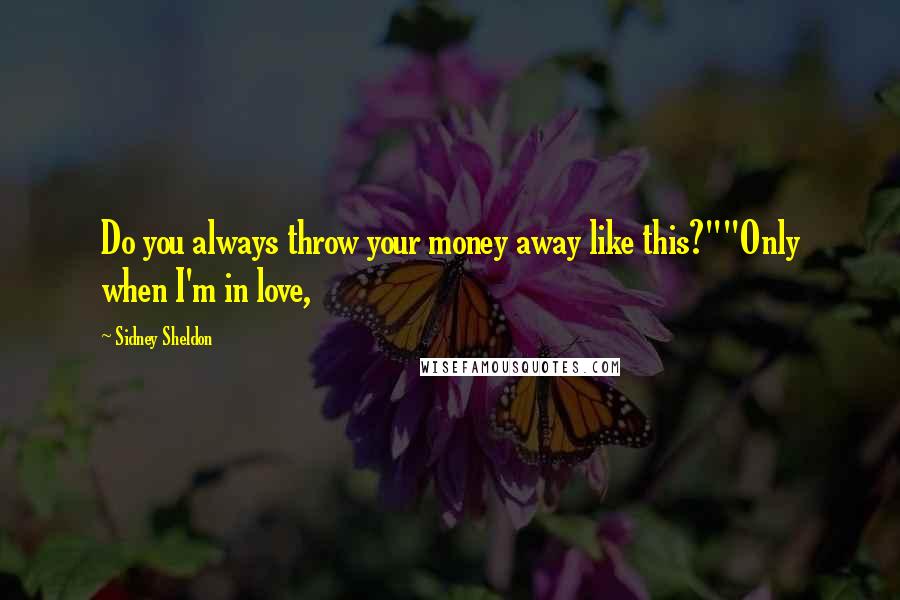 Sidney Sheldon Quotes: Do you always throw your money away like this?""Only when I'm in love,
