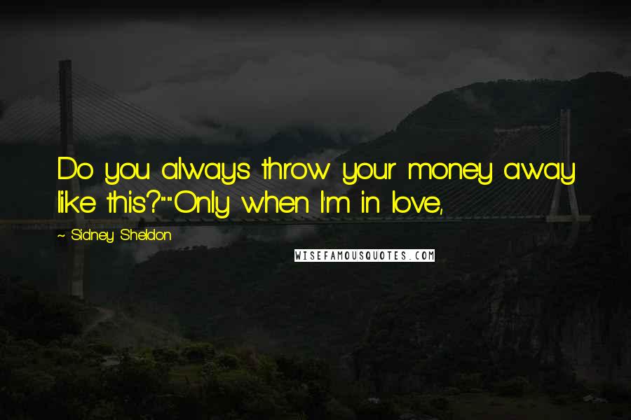 Sidney Sheldon Quotes: Do you always throw your money away like this?""Only when I'm in love,