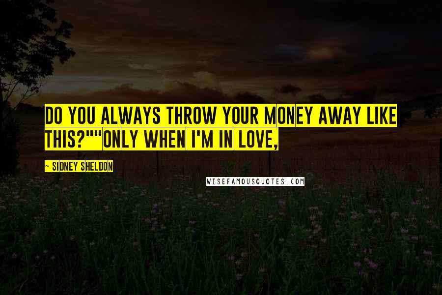 Sidney Sheldon Quotes: Do you always throw your money away like this?""Only when I'm in love,
