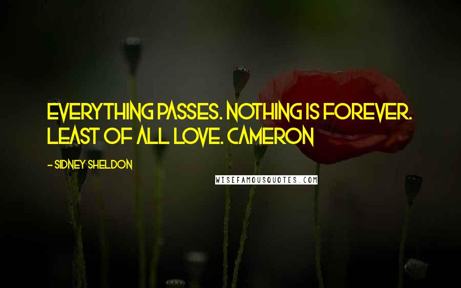 Sidney Sheldon Quotes: Everything passes. Nothing is forever. Least of all love. Cameron
