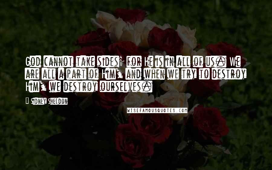 Sidney Sheldon Quotes: God cannot take sides; for He is in all of us. We are all a part of Him, and when we try to destroy Him, we destroy ourselves.