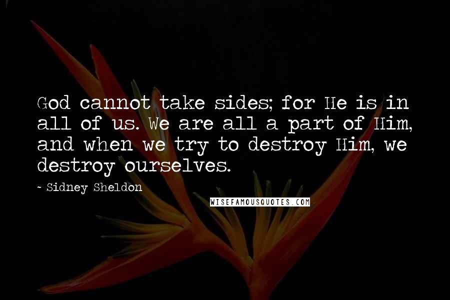 Sidney Sheldon Quotes: God cannot take sides; for He is in all of us. We are all a part of Him, and when we try to destroy Him, we destroy ourselves.
