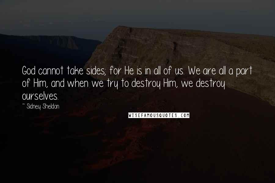 Sidney Sheldon Quotes: God cannot take sides; for He is in all of us. We are all a part of Him, and when we try to destroy Him, we destroy ourselves.