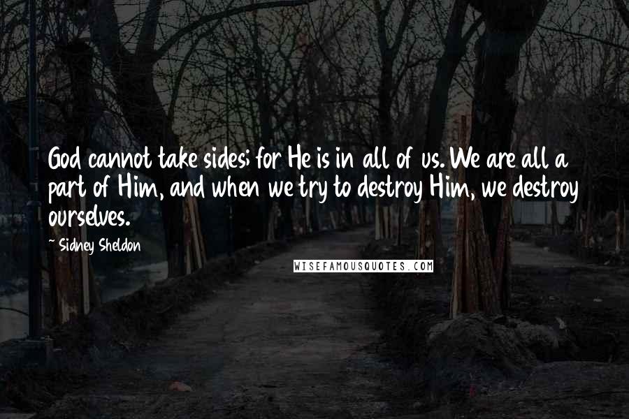 Sidney Sheldon Quotes: God cannot take sides; for He is in all of us. We are all a part of Him, and when we try to destroy Him, we destroy ourselves.