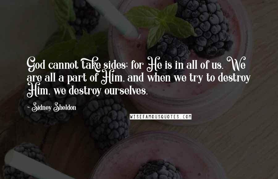 Sidney Sheldon Quotes: God cannot take sides; for He is in all of us. We are all a part of Him, and when we try to destroy Him, we destroy ourselves.