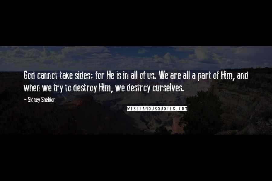 Sidney Sheldon Quotes: God cannot take sides; for He is in all of us. We are all a part of Him, and when we try to destroy Him, we destroy ourselves.