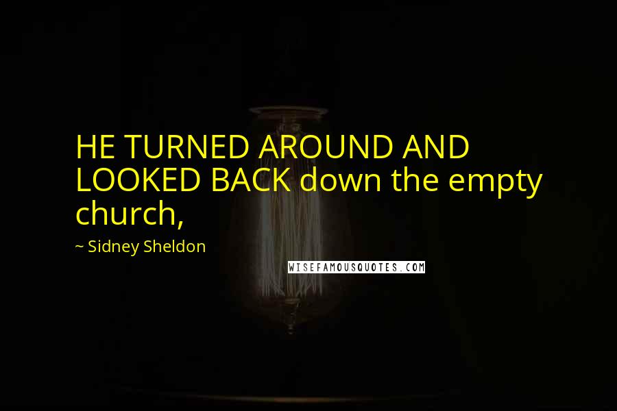 Sidney Sheldon Quotes: HE TURNED AROUND AND LOOKED BACK down the empty church,