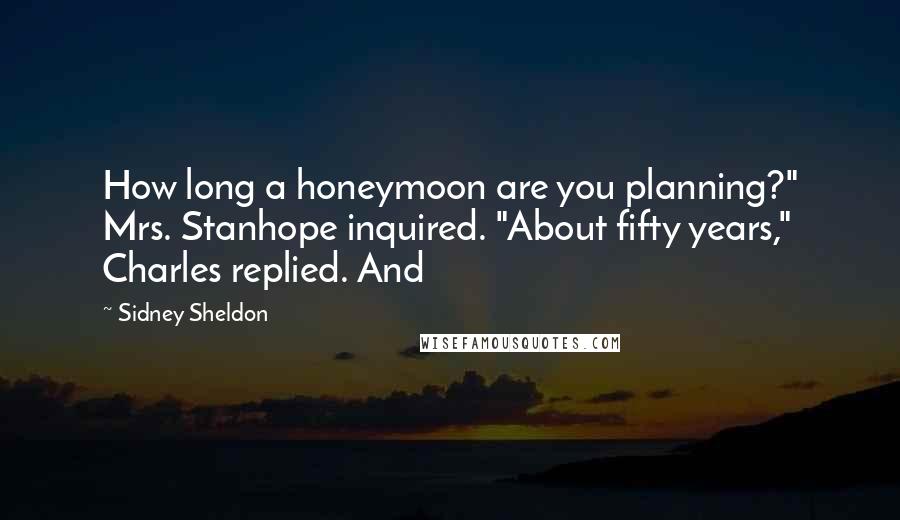 Sidney Sheldon Quotes: How long a honeymoon are you planning?" Mrs. Stanhope inquired. "About fifty years," Charles replied. And