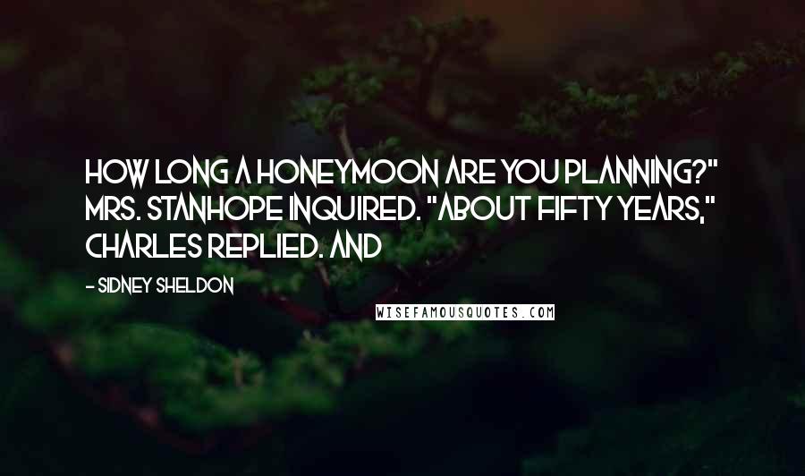 Sidney Sheldon Quotes: How long a honeymoon are you planning?" Mrs. Stanhope inquired. "About fifty years," Charles replied. And
