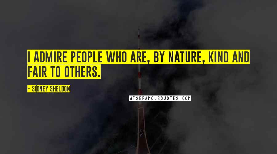 Sidney Sheldon Quotes: I admire people who are, by nature, kind and fair to others.