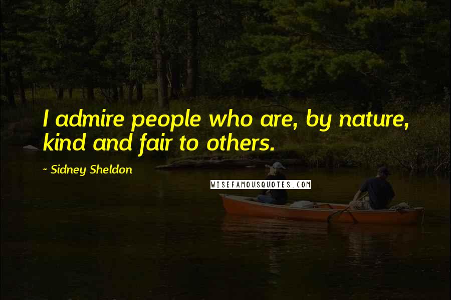 Sidney Sheldon Quotes: I admire people who are, by nature, kind and fair to others.